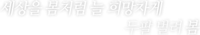 세상을 봄처럼 늘 희망차게 두팔 벌려 봄