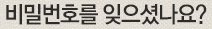 비밀번호를 잊으셨나요?